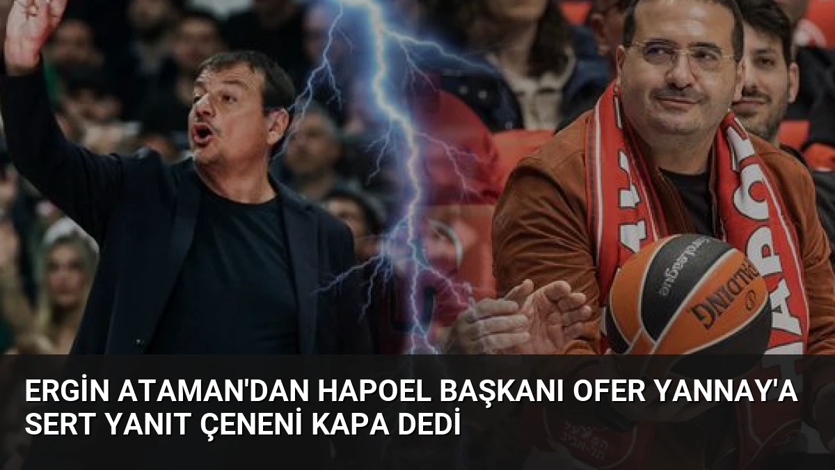 Ergin Ataman’dan Hapoel Başkanı Ofer Yannay’a Sert Yanıt Çeneni Kapa Dedi