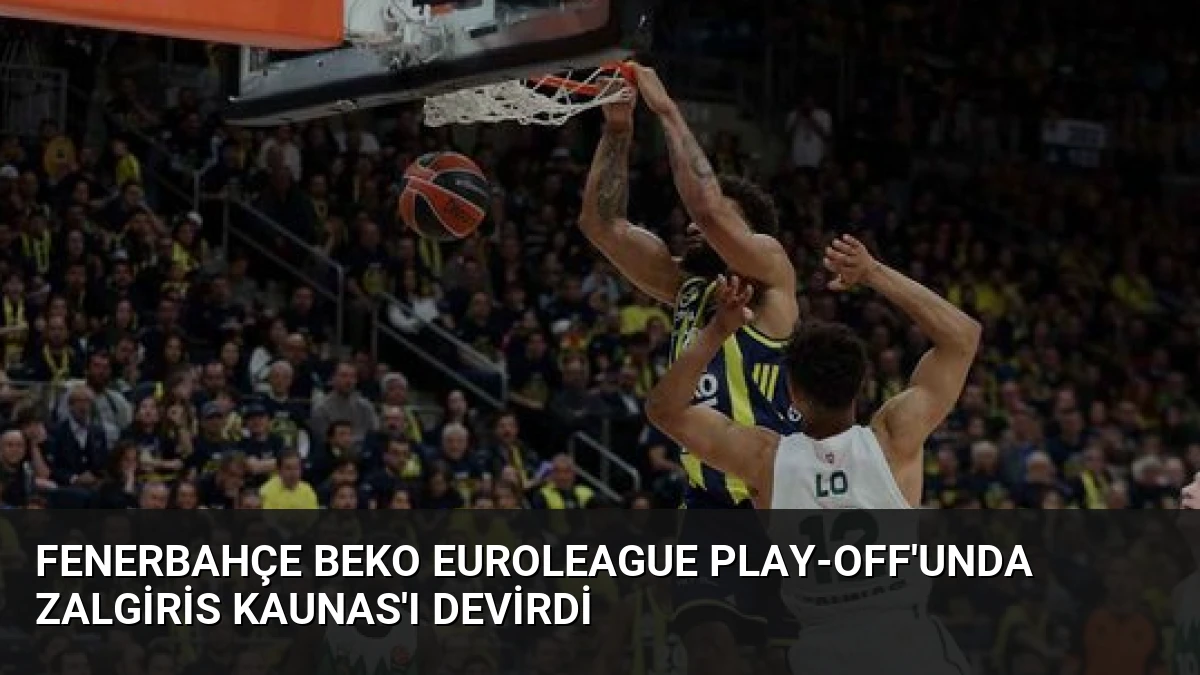 Fenerbahçe Beko Euroleague Play-off’unda Zalgiris Kaunas’ı Devirdi