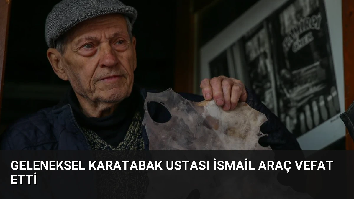 Geleneksel Karatabak Ustası İsmail Araç Vefat Etti