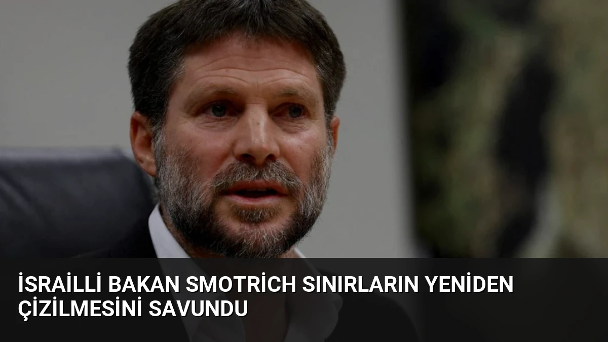 İsrailli Bakan Smotrich Sınırların Yeniden Çizilmesini Savundu