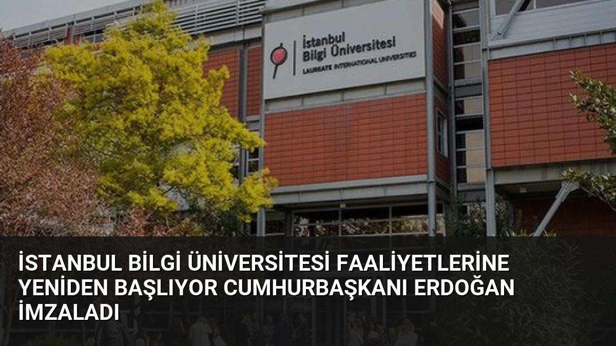İstanbul Bilgi Üniversitesi Faaliyetlerine Yeniden Başlıyor Cumhurbaşkanı Erdoğan İmzaladı