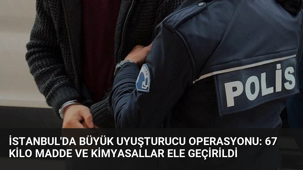 İstanbul’da Büyük Uyuşturucu Operasyonu: 67 Kilo Madde ve Kimyasallar Ele Geçirildi