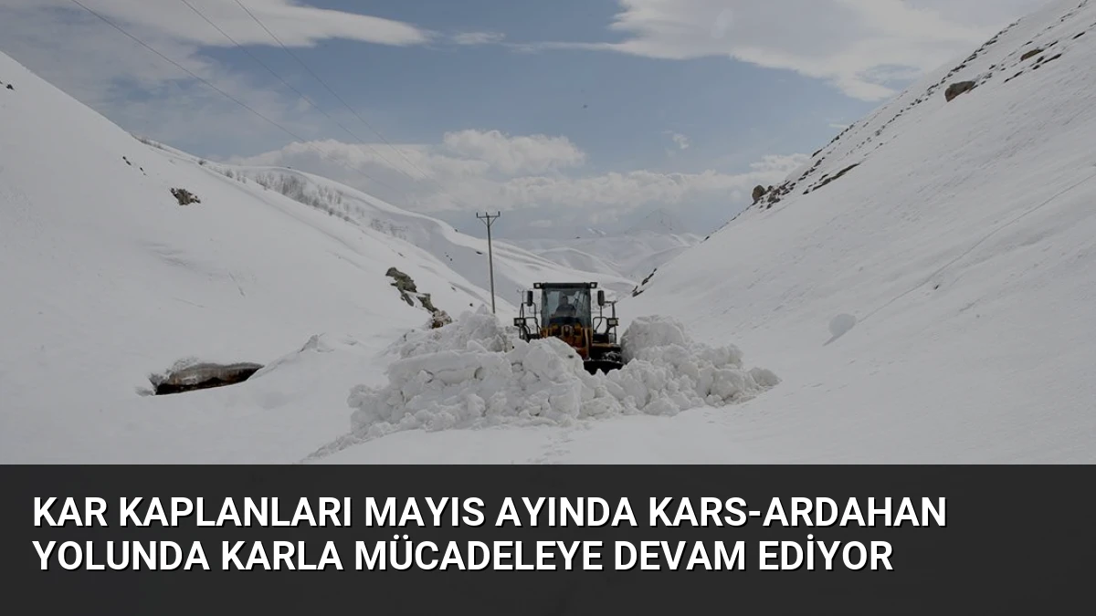Kar Kaplanları Mayıs Ayında Kars-Ardahan Yolunda Karla Mücadeleye Devam Ediyor