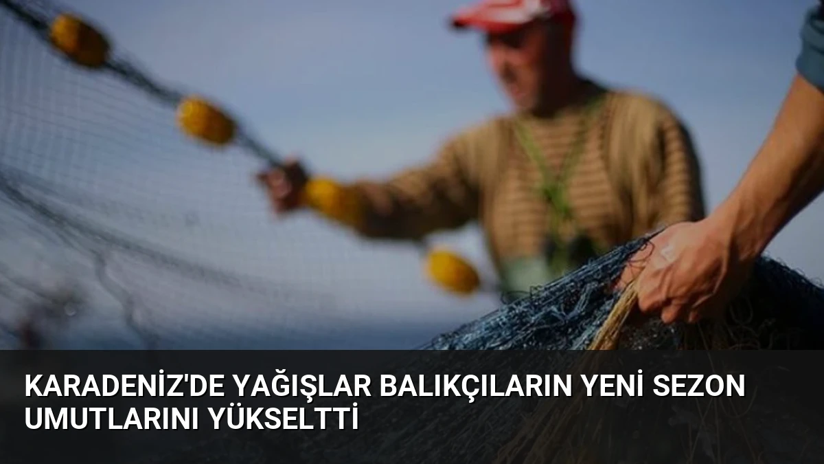 Karadeniz’de Yağışlar Balıkçıların Yeni Sezon Umutlarını Yükseltti