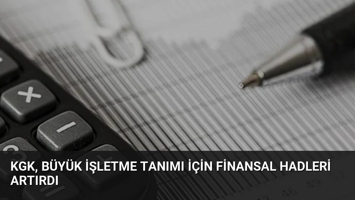 KGK, Büyük İşletme Tanımı İçin Finansal Hadleri Artırdı