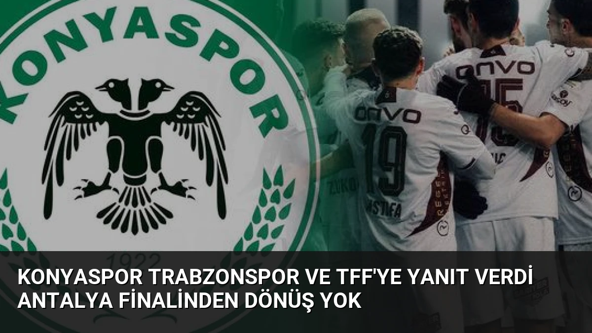 Konyaspor Trabzonspor ve TFF’ye Yanıt Verdi Antalya Finalinden Dönüş Yok