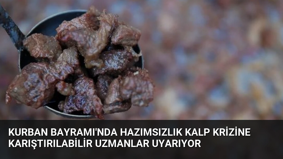 Kurban Bayramı’nda Hazımsızlık Kalp Krizine Karıştırılabilir Uzmanlar Uyarıyor