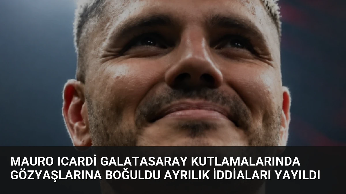 Mauro Icardi Galatasaray kutlamalarında gözyaşlarına boğuldu ayrılık iddiaları yayıldı