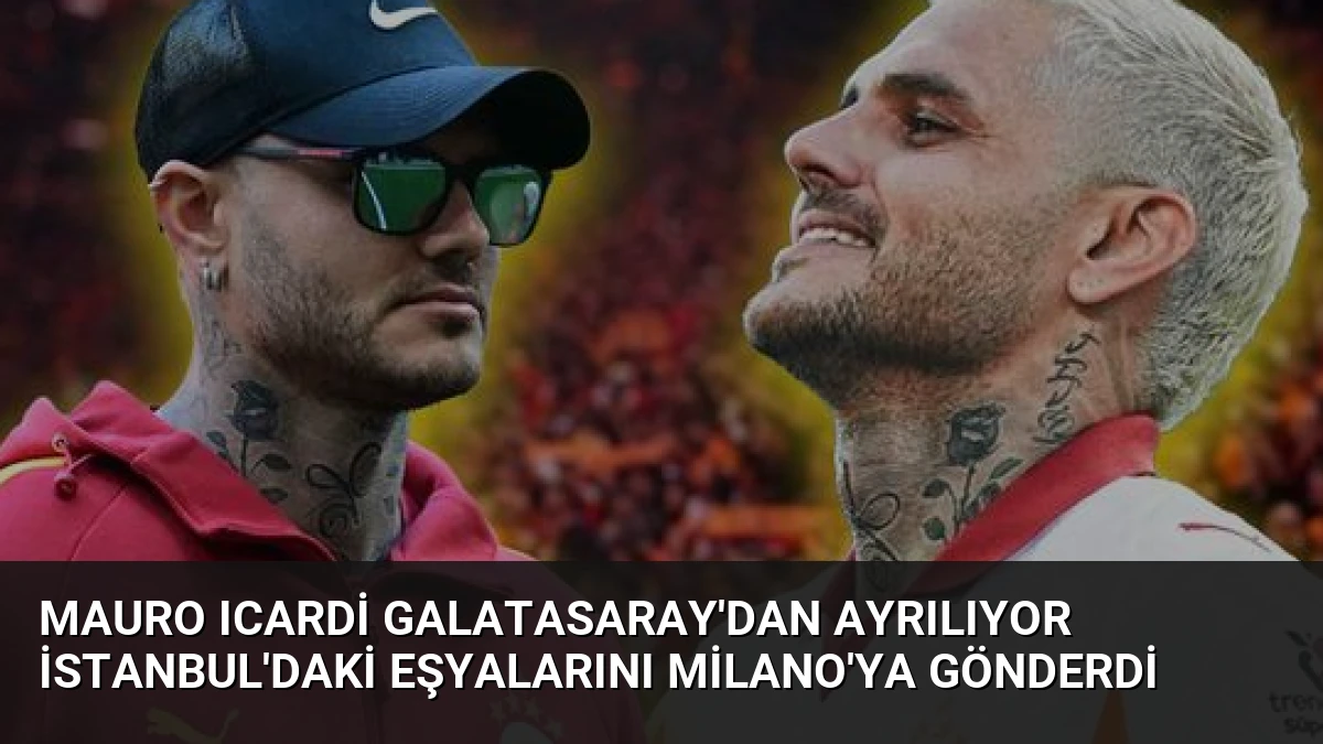 Mauro Icardi Galatasaray’dan Ayrılıyor İstanbul’daki Eşyalarını Milano’ya Gönderdi