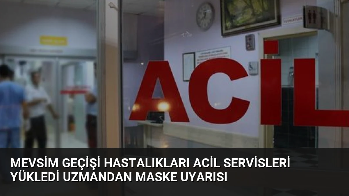 Mevsim Geçişi Hastalıkları Acil Servisleri Yükledi Uzmandan Maske Uyarısı