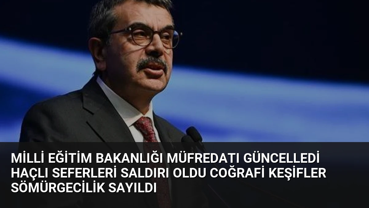 Milli Eğitim Bakanlığı Müfredatı Güncelledi Haçlı Seferleri Saldırı Oldu Coğrafi Keşifler Sömürgecilik Sayıldı