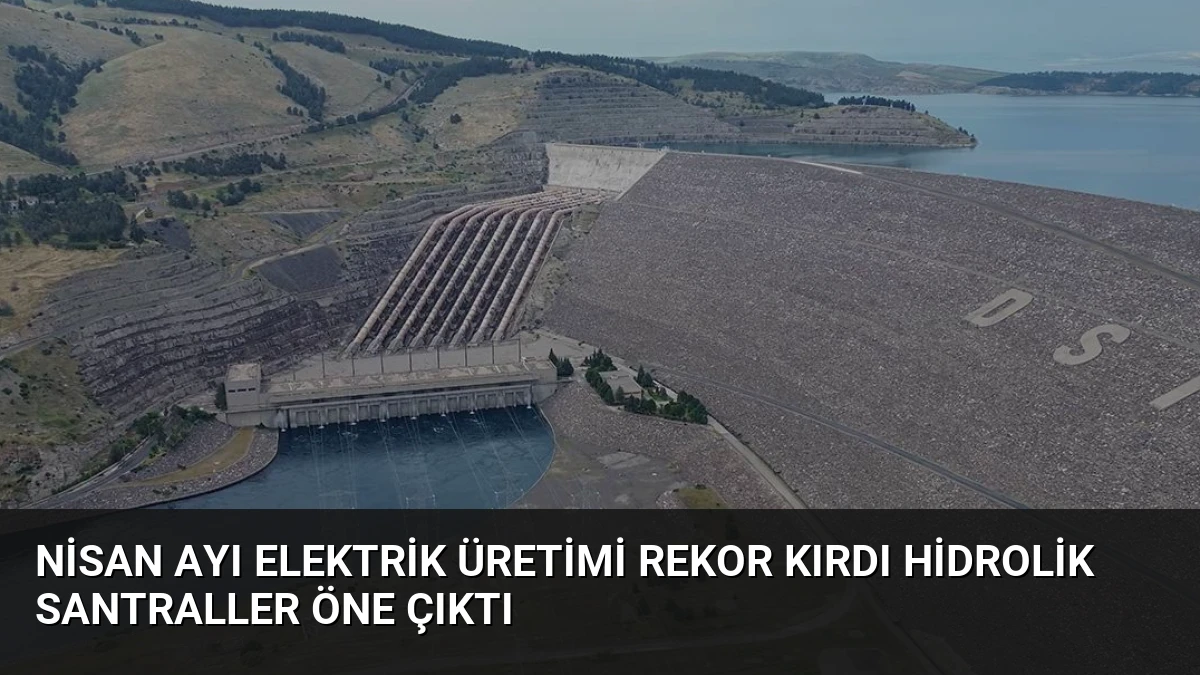 Nisan Ayı Elektrik Üretimi Rekor Kırdı Hidrolik Santraller Öne Çıktı