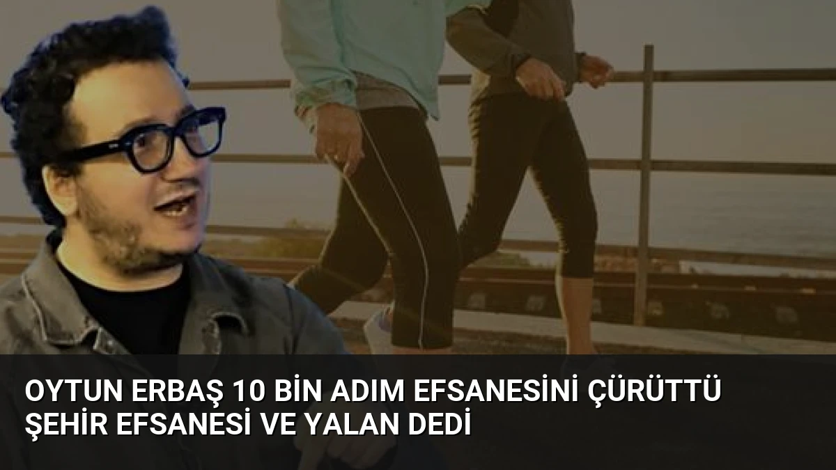 Oytun Erbaş 10 Bin Adım Efsanesini Çürüttü Şehir Efsanesi ve Yalan Dedi