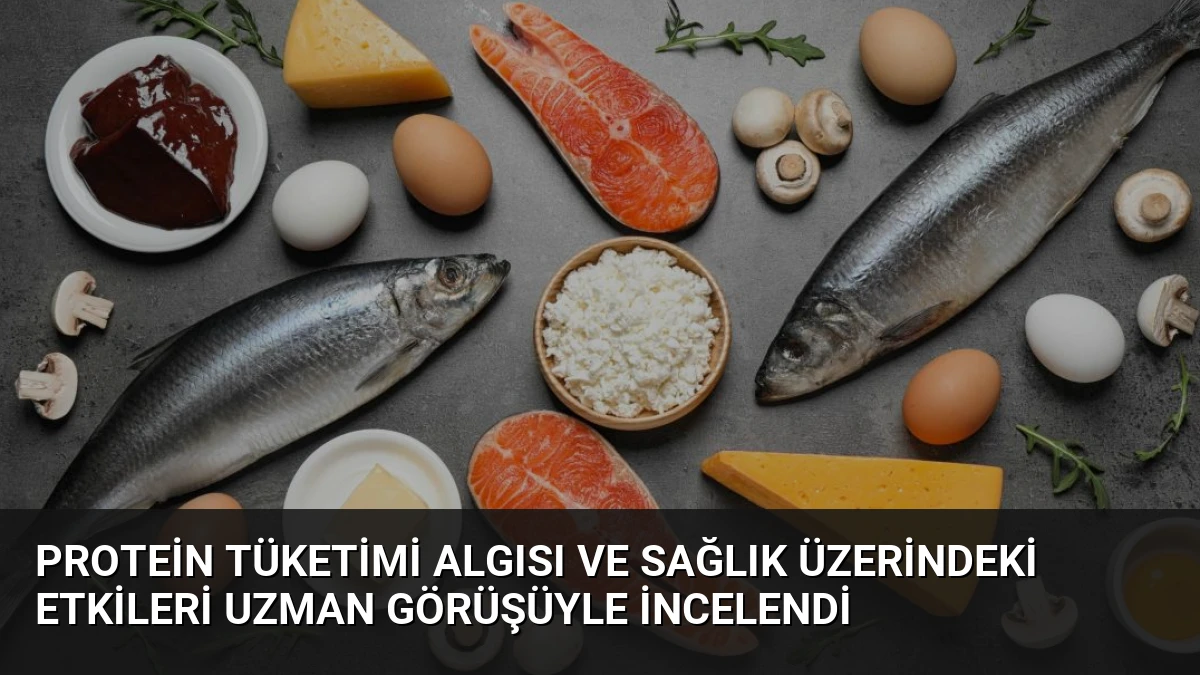Protein Tüketimi Algısı ve Sağlık Üzerindeki Etkileri Uzman Görüşüyle İncelendi