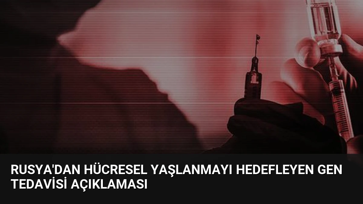 Rusya’dan Hücresel Yaşlanmayı Hedefleyen Gen Tedavisi Açıklaması