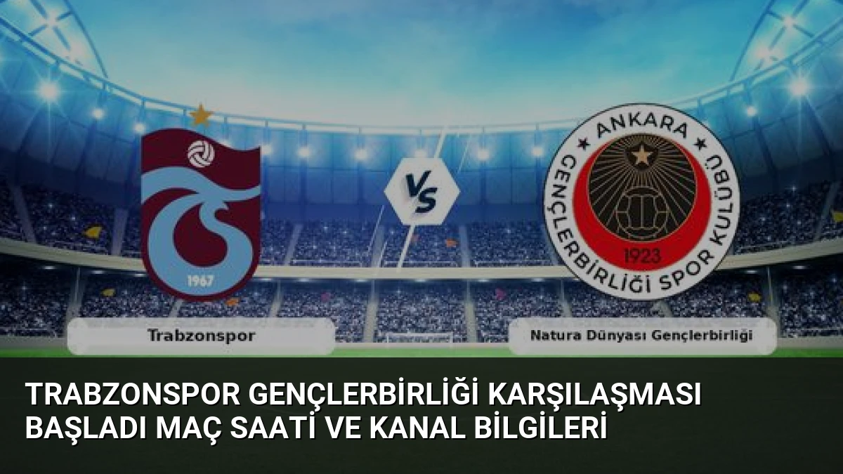 Trabzonspor Gençlerbirliği Karşılaşması Başladı Maç Saati ve Kanal Bilgileri