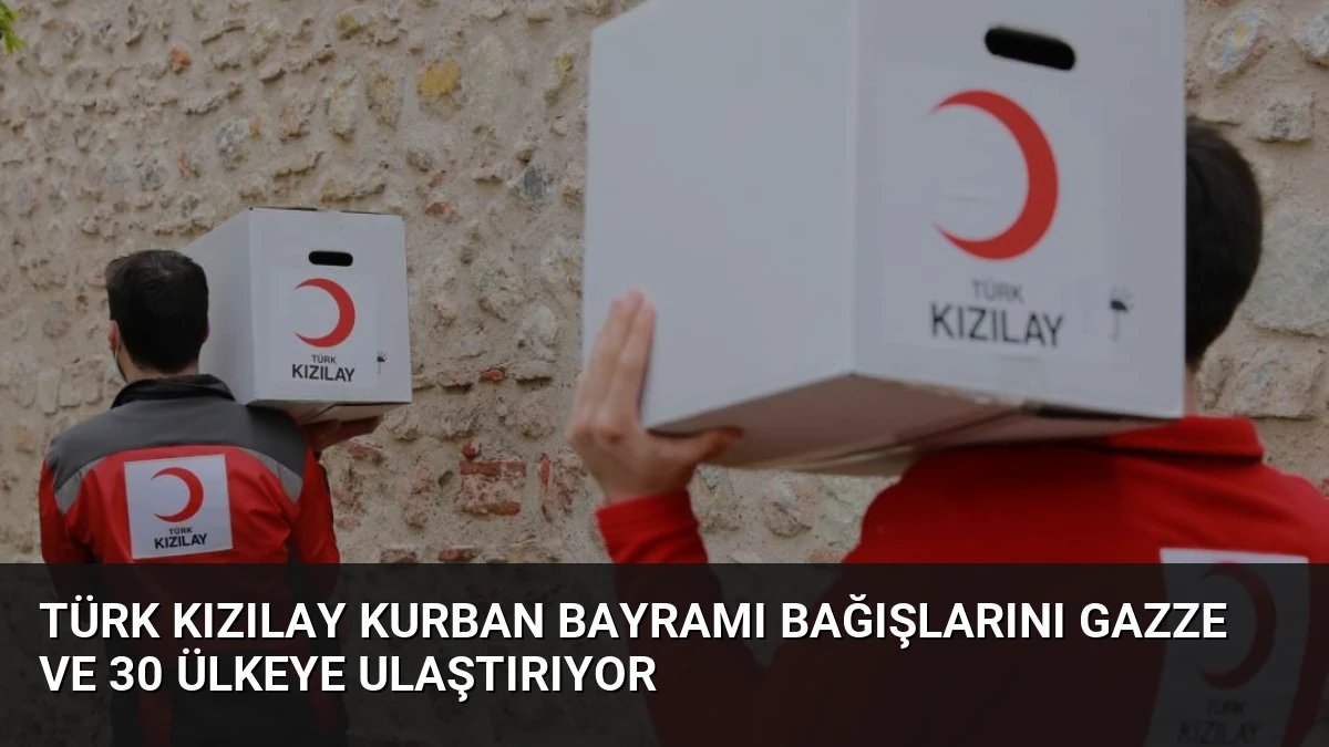 Türk Kızılay Kurban Bayramı Bağışlarını Gazze ve 30 Ülkeye Ulaştırıyor