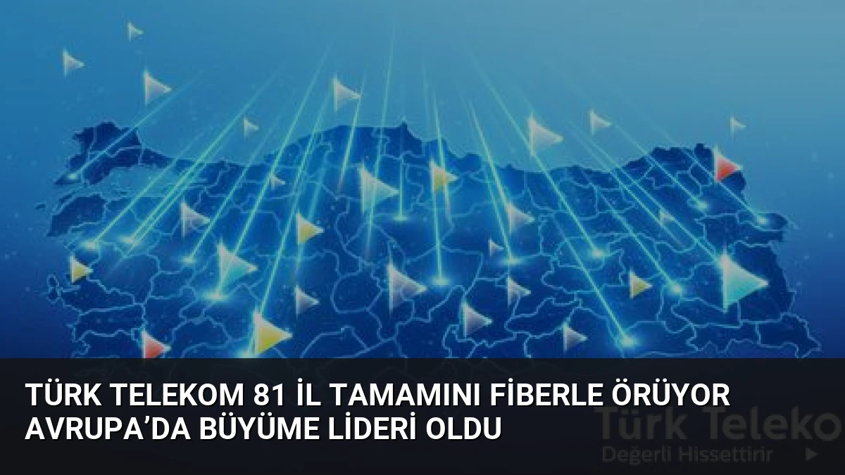Türk Telekom 81 İl Tamamını Fiberle Örüyor Avrupa’da Büyüme Lideri Oldu