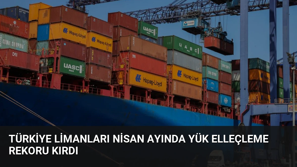 Türkiye Limanları Nisan Ayında Yük Elleçleme Rekoru Kırdı
