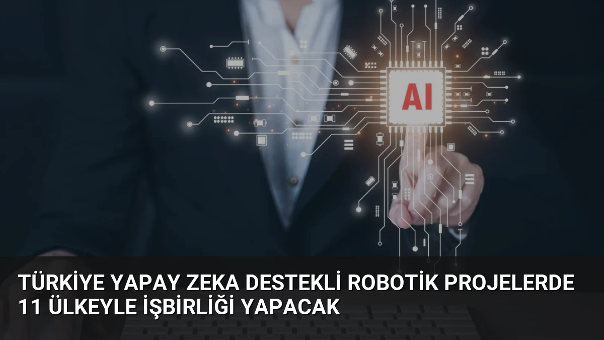 Türkiye Yapay Zeka Destekli Robotik Projelerde 11 Ülkeyle İşbirliği Yapacak