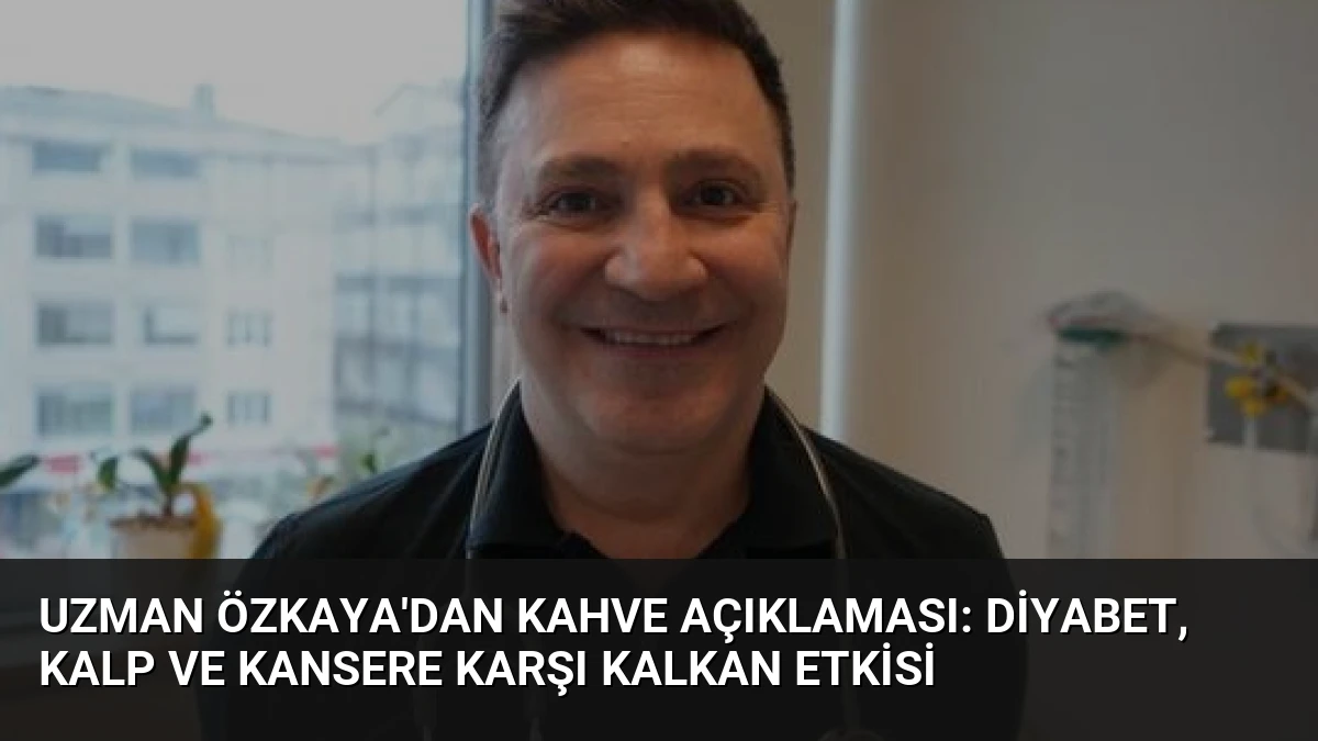 Uzman Özkaya’dan Kahve Açıklaması: Diyabet, Kalp ve Kansere Karşı Kalkan Etkisi