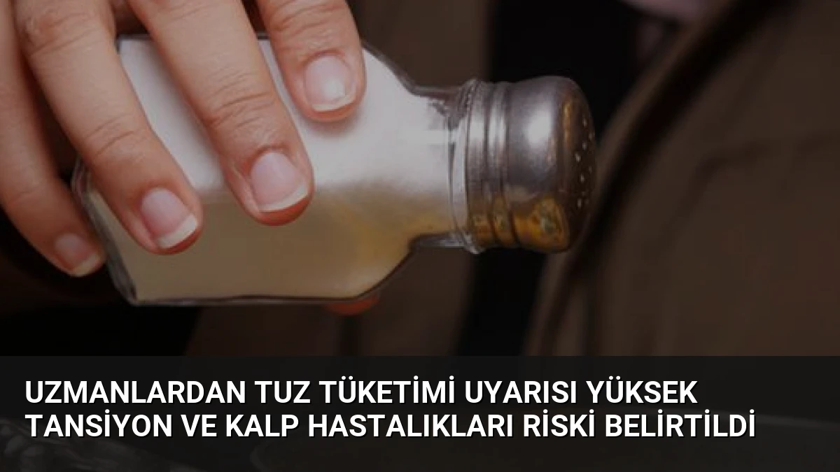 Uzmanlardan Tuz Tüketimi Uyarısı Yüksek Tansiyon ve Kalp Hastalıkları Riski Belirtildi