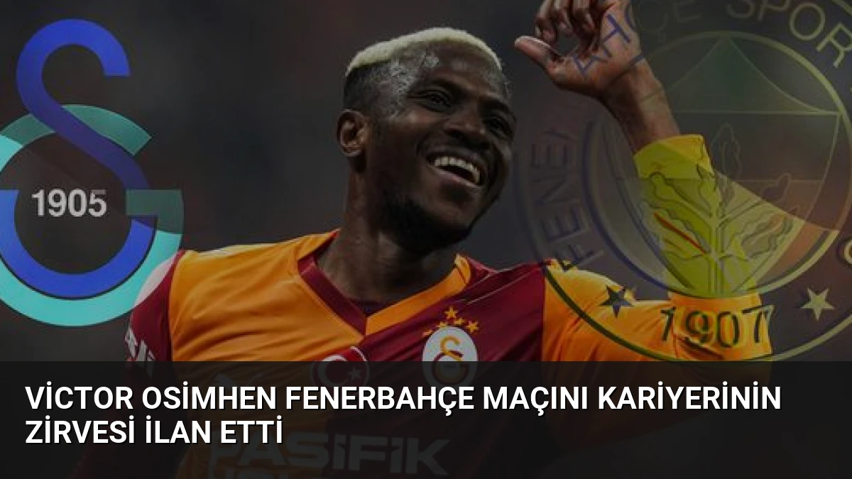 Victor Osimhen Fenerbahçe Maçını Kariyerinin Zirvesi İlan Etti