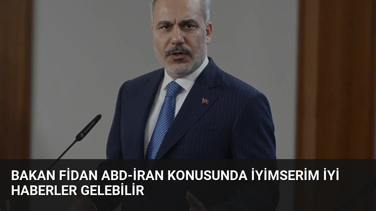 Bakan Fidan ABD-İran Konusunda İyimserim İyi Haberler Gelebilir