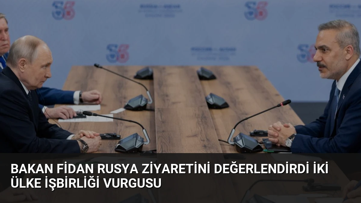 Bakan Fidan Rusya Ziyaretini Değerlendirdi İki Ülke İşbirliği Vurgusu