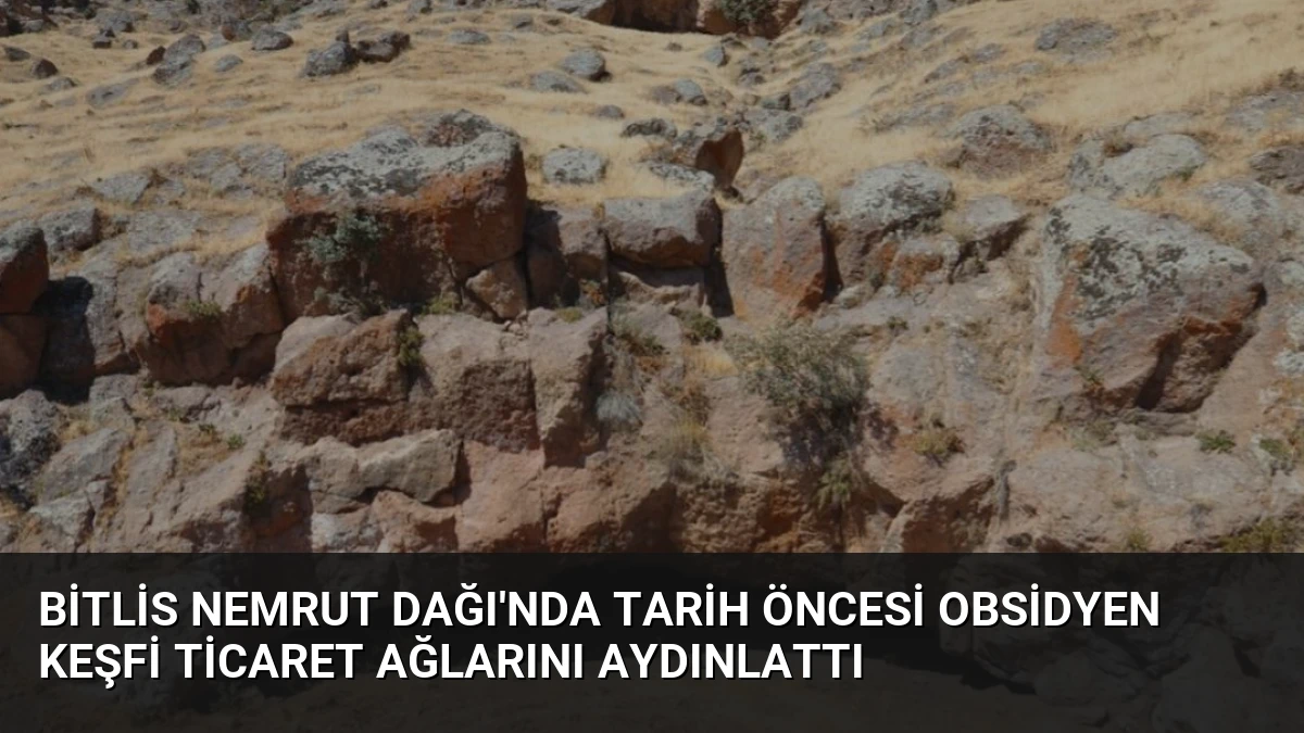 Bitlis Nemrut Dağı’nda Tarih Öncesi Obsidyen Keşfi Ticaret Ağlarını Aydınlattı
