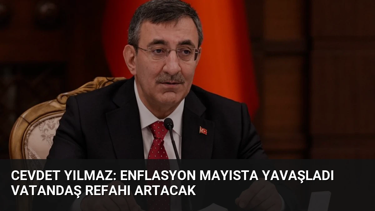 Cevdet Yılmaz: Enflasyon Mayısta Yavaşladı Vatandaş Refahı Artacak
