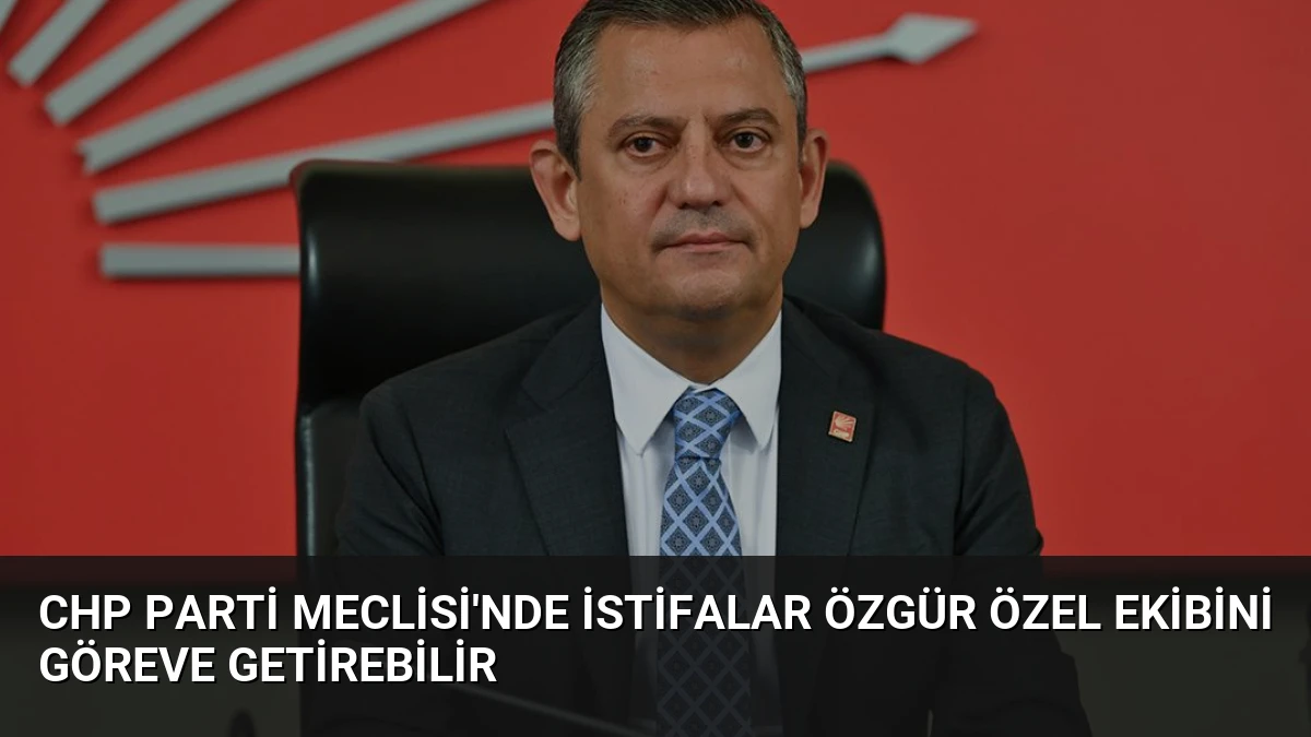 CHP Parti Meclisi’nde İstifalar Özgür Özel Ekibini Göreve Getirebilir