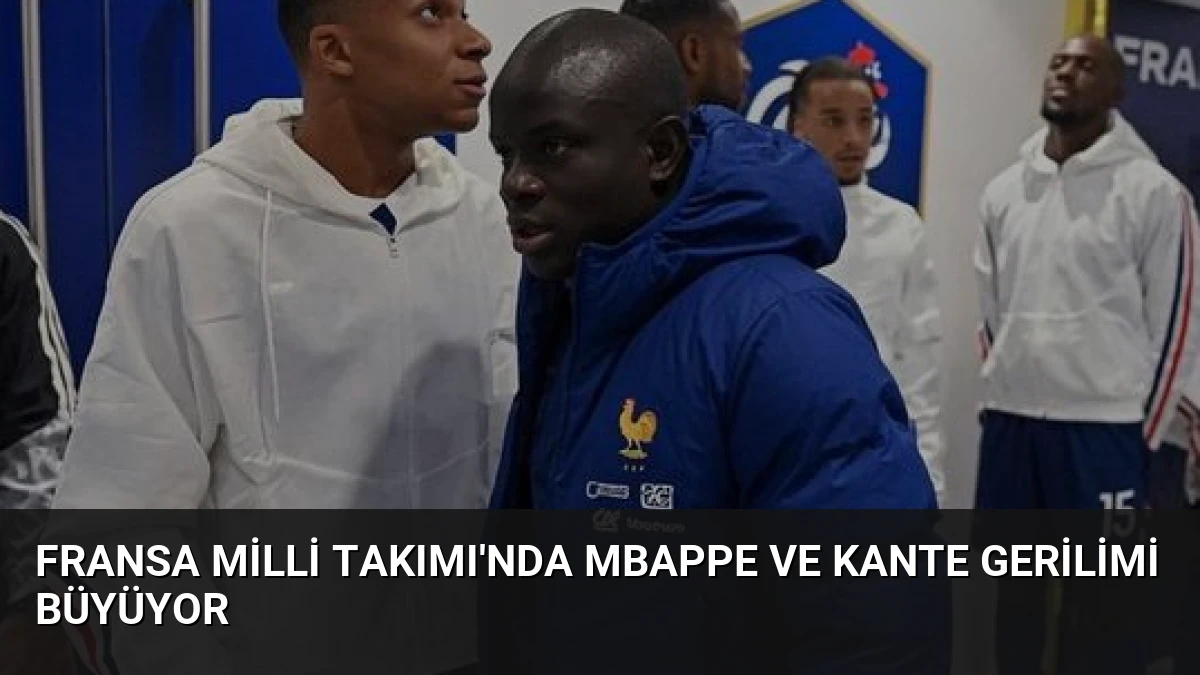 Fransa Milli Takımı’nda Mbappe ve Kante Gerilimi Büyüyor