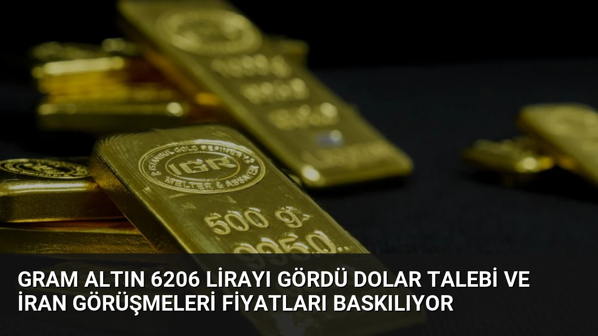 Gram Altın 6206 Lirayı Gördü Dolar Talebi ve İran Görüşmeleri Fiyatları Baskılıyor