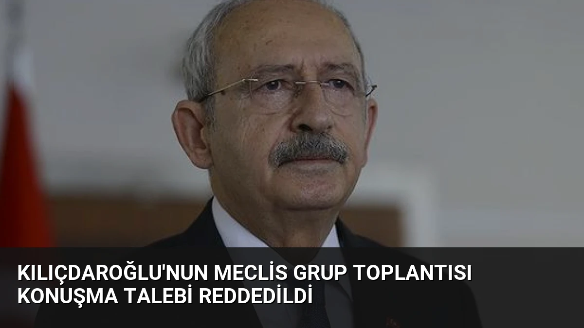 Kılıçdaroğlu’nun Meclis Grup Toplantısı Konuşma Talebi Reddedildi