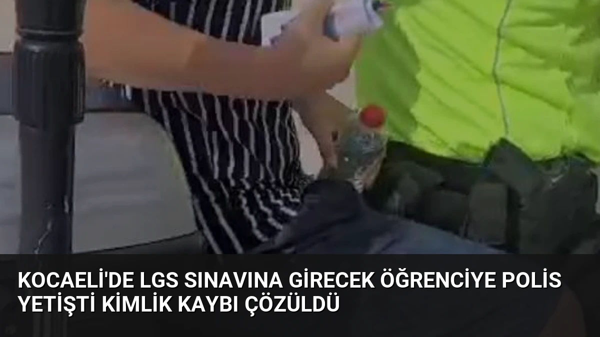 Kocaeli’de LGS Sınavına Girecek Öğrenciye Polis Yetişti Kimlik Kaybı Çözüldü