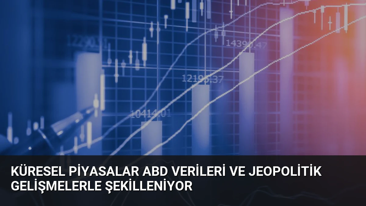 Küresel Piyasalar ABD Verileri ve Jeopolitik Gelişmelerle Şekilleniyor