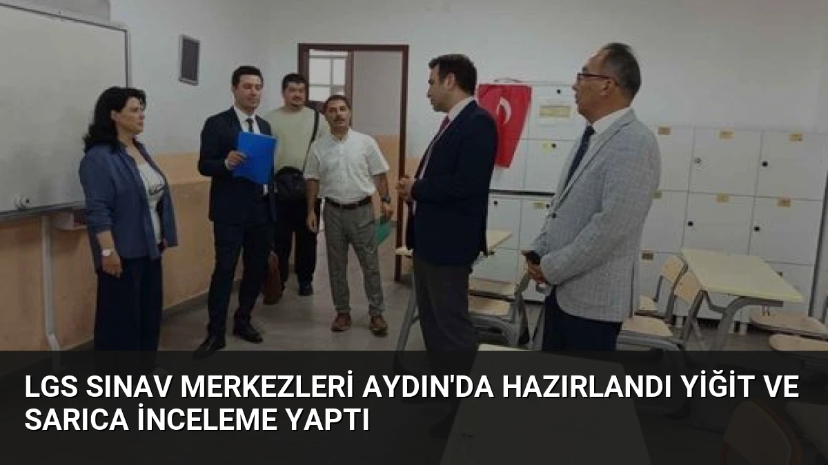 LGS Sınav Merkezleri Aydın’da Hazırlandı Yiğit ve Sarıca İnceleme Yaptı