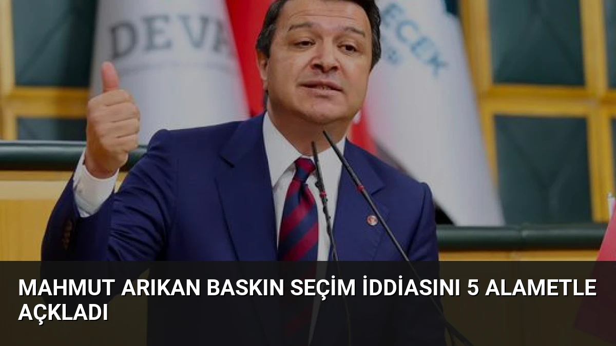 Mahmut Arıkan Baskın Seçim İddiasını 5 Alametle Açkladı