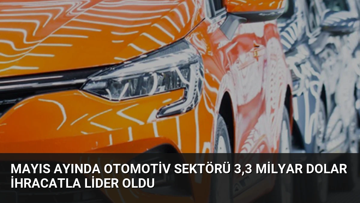 Mayıs Ayında Otomotiv Sektörü 3,3 Milyar Dolar İhracatla Lider Oldu