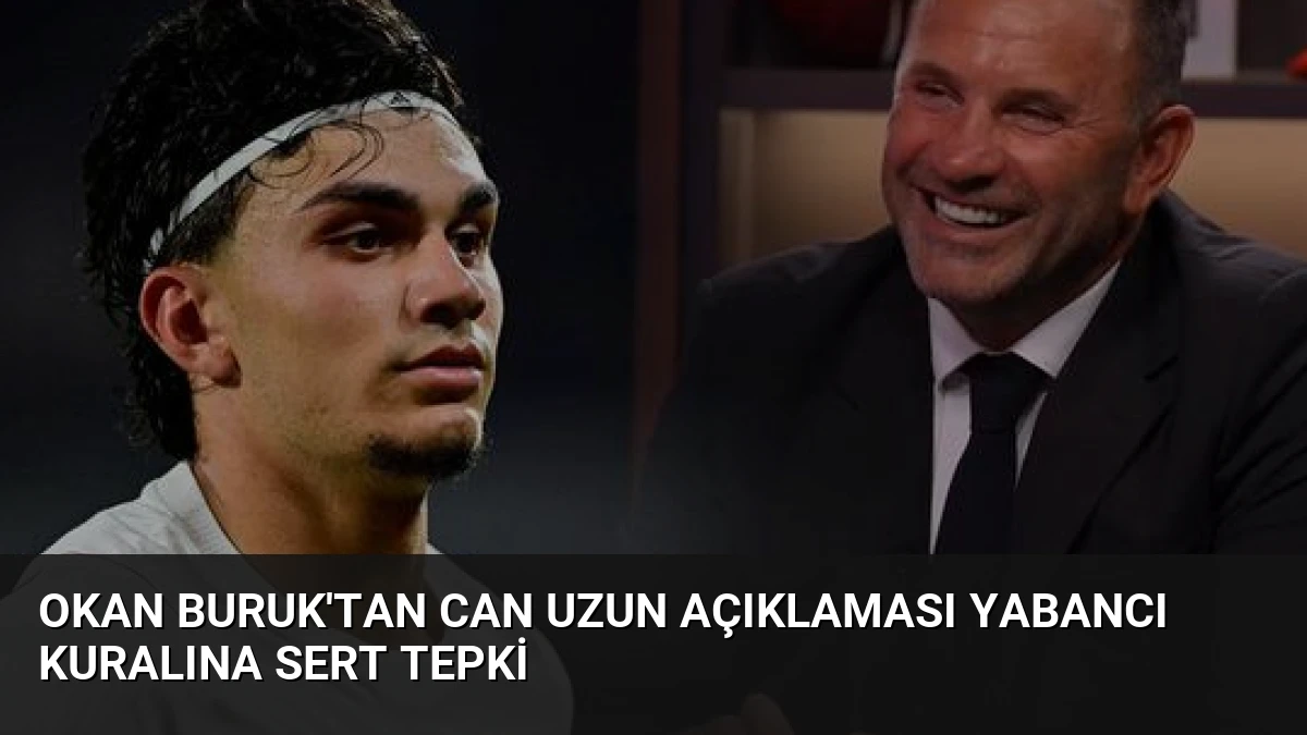 Okan Buruk’tan Can Uzun Açıklaması Yabancı Kuralına Sert Tepki