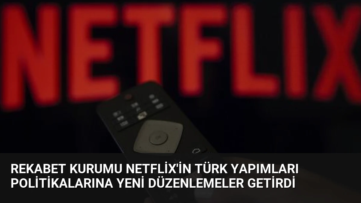 Rekabet Kurumu Netflix’in Türk Yapımları Politikalarına Yeni Düzenlemeler Getirdi