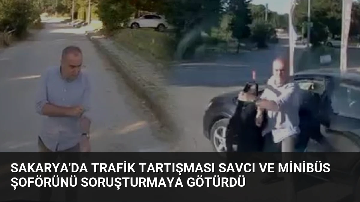 Sakarya’da Trafik Tartışması Savcı ve Minibüs Şoförünü Soruşturmaya Götürdü