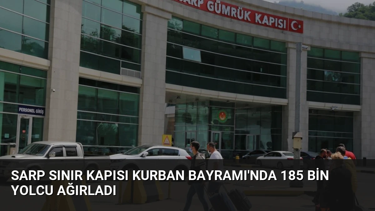 Sarp Sınır Kapısı Kurban Bayramı’nda 185 Bin Yolcu Ağırladı