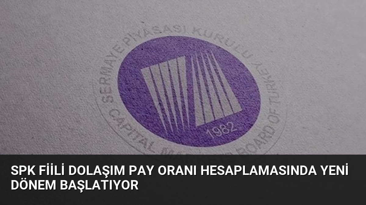 SPK Fiili Dolaşım Pay Oranı Hesaplamasında Yeni Dönem Başlatıyor