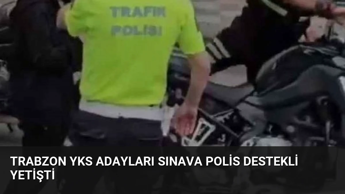 Trabzon YKS Adayları Sınava Polis Destekli Yetişti
