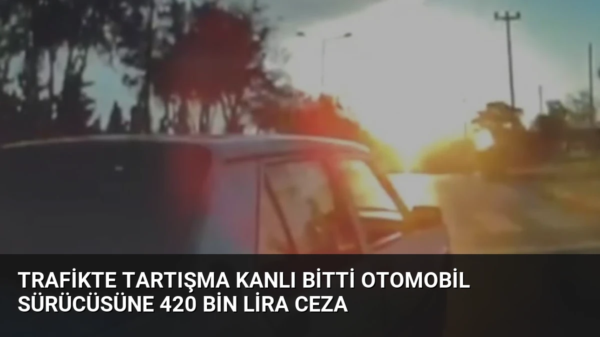 Trafikte Tartışma Kanlı Bitti Otomobil Sürücüsüne 420 Bin Lira Ceza