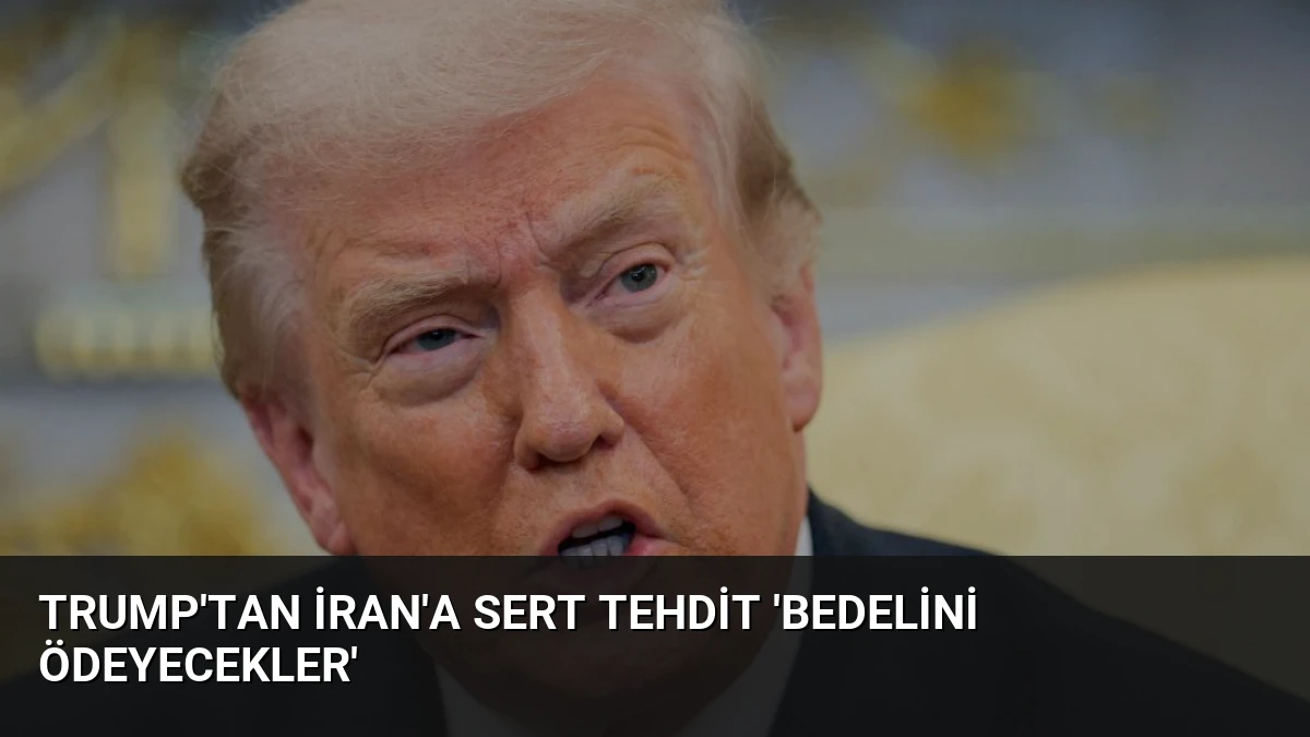Trump’tan İran’a Sert Tehdit ‘Bedelini Ödeyecekler’