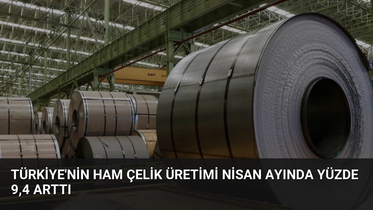 Türkiye’nin Ham Çelik Üretimi Nisan Ayında Yüzde 9,4 Arttı