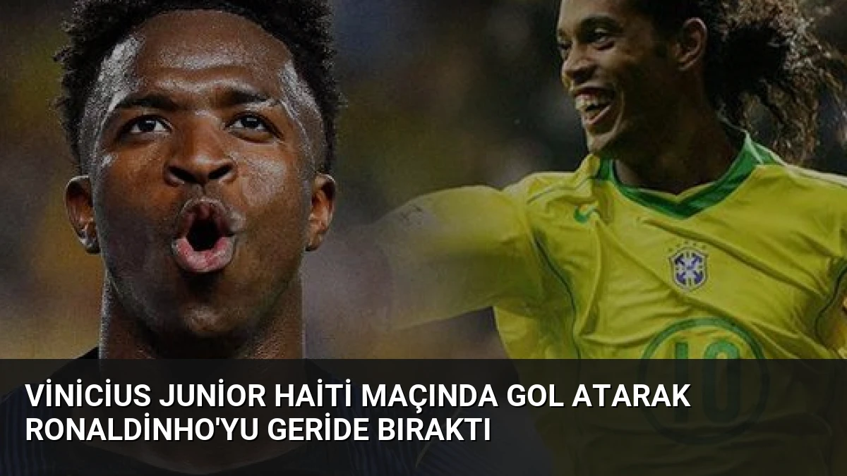 Vinicius Junior Haiti Maçında Gol Atarak Ronaldinho’yu Geride Bıraktı